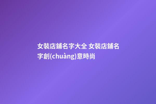 女裝店鋪名字大全 女裝店鋪名字創(chuàng)意時尚-第1張-店鋪起名-玄機派